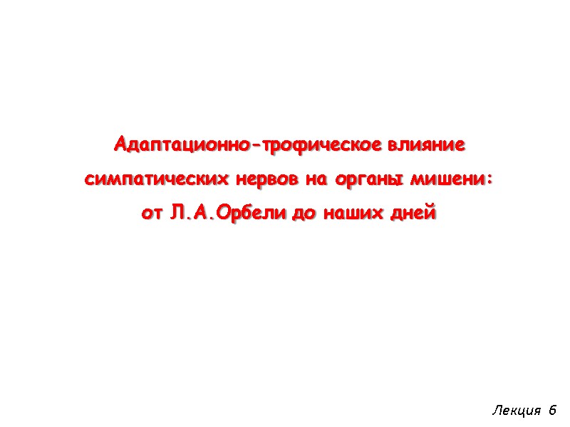 Адаптационно-трофическое влияние симпатических нервов на органы мишени:  от Л.А.Орбели до наших дней Лекция
